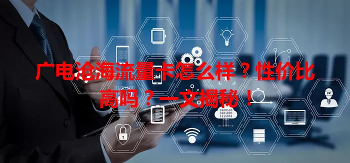 广电沧海流量卡怎么样？性价比高吗？一文揭秘！