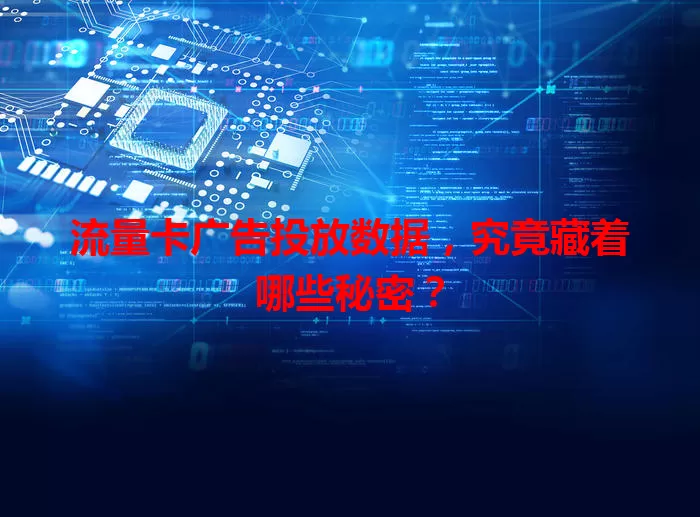 流量卡广告投放数据，究竟藏着哪些秘密？