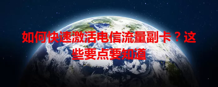 如何快速激活电信流量副卡？这些要点要知道