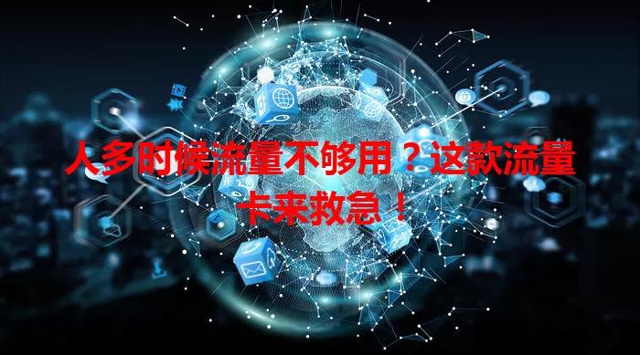 人多时候流量不够用？这款流量卡来救急！