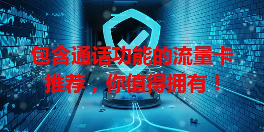 包含通话功能的流量卡推荐，你值得拥有！