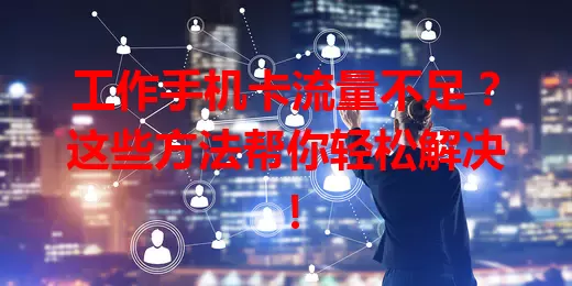 工作手机卡流量不足？这些方法帮你轻松解决！