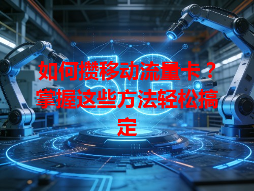如何攒移动流量卡？掌握这些方法轻松搞定