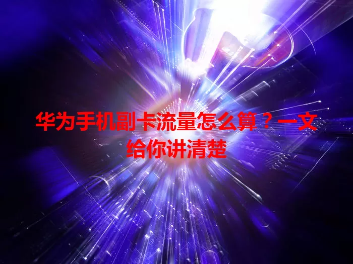 华为手机副卡流量怎么算？一文给你讲清楚