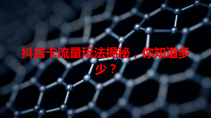 抖店卡流量玩法揭秘，你知道多少？