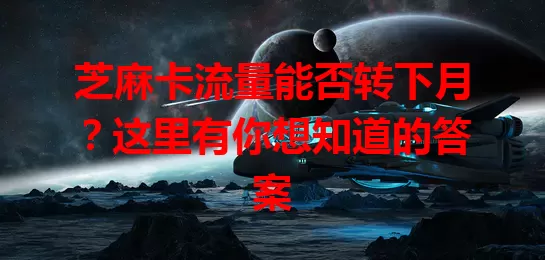 芝麻卡流量能否转下月？这里有你想知道的答案