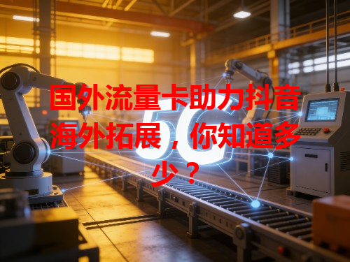 国外流量卡助力抖音海外拓展，你知道多少？
