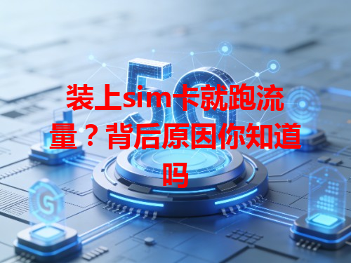 装上sim卡就跑流量？背后原因你知道吗