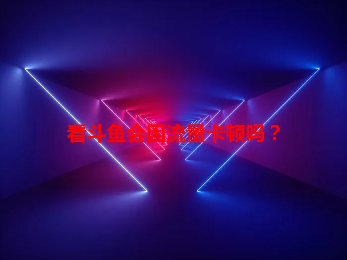 看斗鱼会因流量卡顿吗？