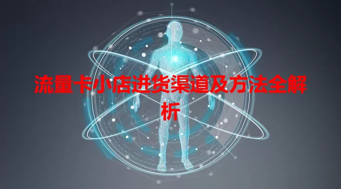 流量卡小店进货渠道及方法全解析