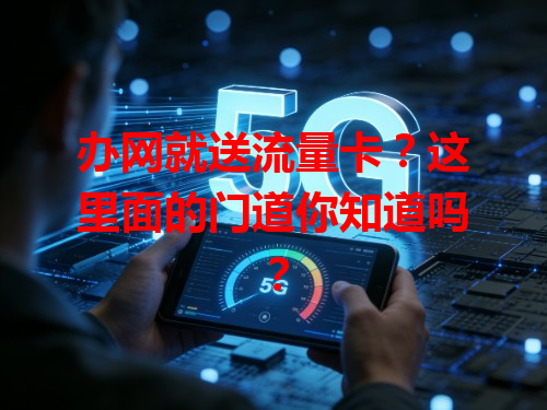 办网就送流量卡？这里面的门道你知道吗？