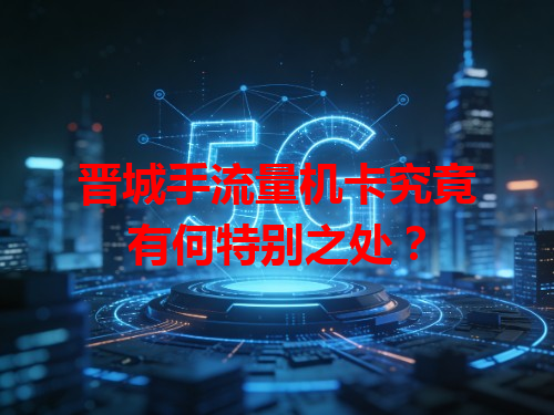 晋城手流量机卡究竟有何特别之处？