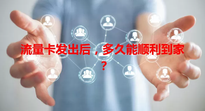 流量卡发出后，多久能顺利到家？