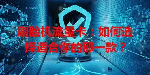 刷脸机流量卡：如何选择适合你的那一款？