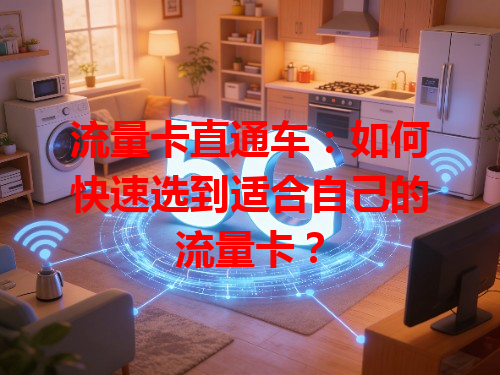 流量卡直通车：如何快速选到适合自己的流量卡？