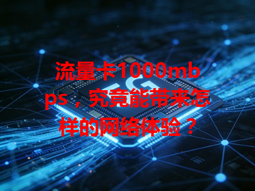 流量卡1000mbps，究竟能带来怎样的网络体验？