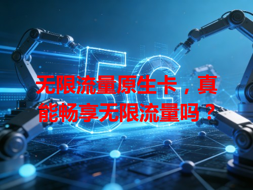 无限流量原生卡，真能畅享无限流量吗？