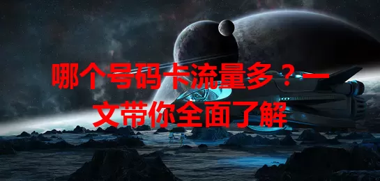 哪个号码卡流量多?一文带你全面了解