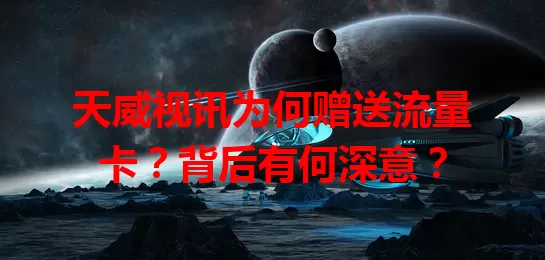 天威视讯为何赠送流量卡？背后有何深意？