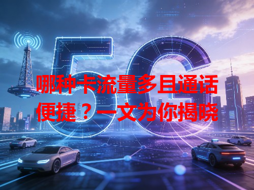 哪种卡流量多且通话便捷？一文为你揭晓