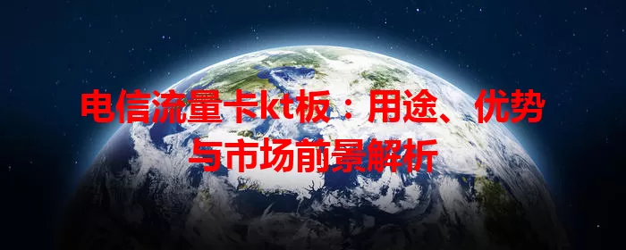 电信流量卡kt板：用途、优势与市场前景解析