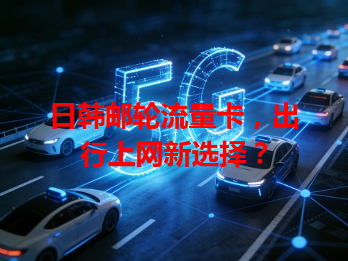 日韩邮轮流量卡，出行上网新选择？