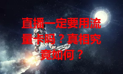 直播一定要用流量卡吗？真相究竟如何？