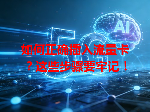 如何正确插入流量卡？这些步骤要牢记！