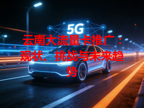 云南大流量卡推广：现状、挑战与未来趋势
