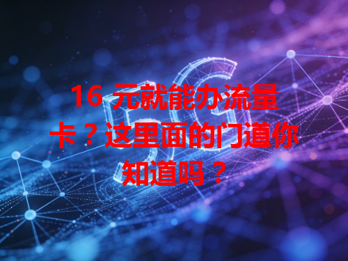 16 元就能办流量卡？这里面的门道你知道吗？