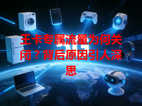 王卡专属流量为何关闭？背后原因引人深思