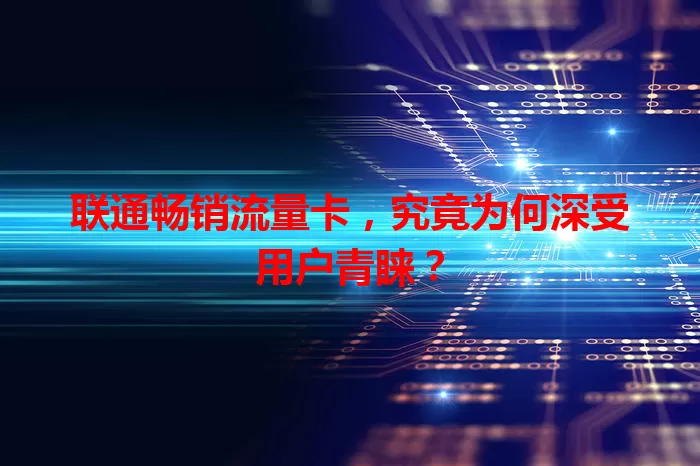 联通畅销流量卡，究竟为何深受用户青睐？