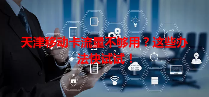 天津移动卡流量不够用？这些办法快试试！