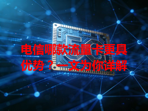 电信哪款流量卡更具优势？一文为你详解
