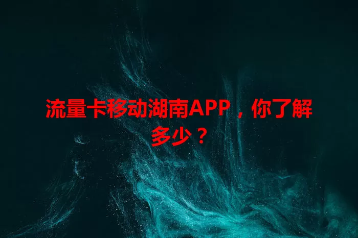 流量卡移动湖南APP，你了解多少？