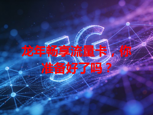 龙年畅享流量卡，你准备好了吗？