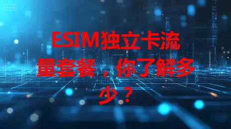 ESIM独立卡流量套餐，你了解多少？