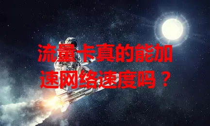 流量卡真的能加速网络速度吗？