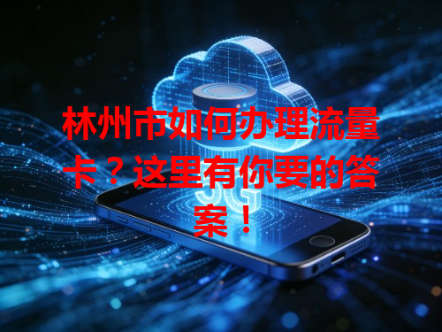 林州市如何办理流量卡？这里有你要的答案！
