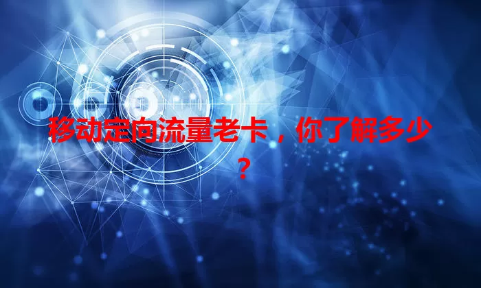 移动定向流量老卡，你了解多少？
