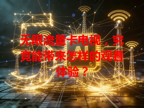 无限流量卡电视，究竟能带来怎样的观看体验？