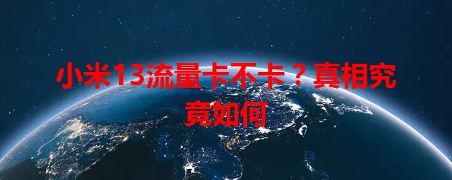 小米13流量卡不卡？真相究竟如何