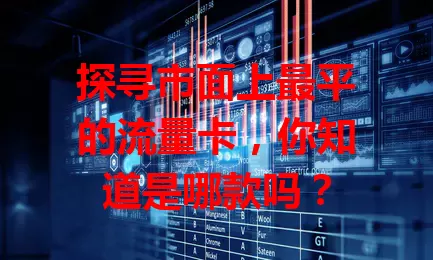 探寻市面上最平的流量卡，你知道是哪款吗？