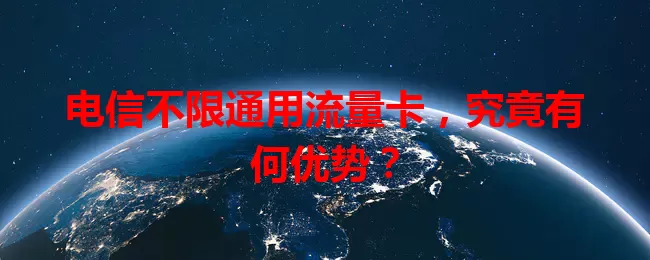 电信不限通用流量卡，究竟有何优势？