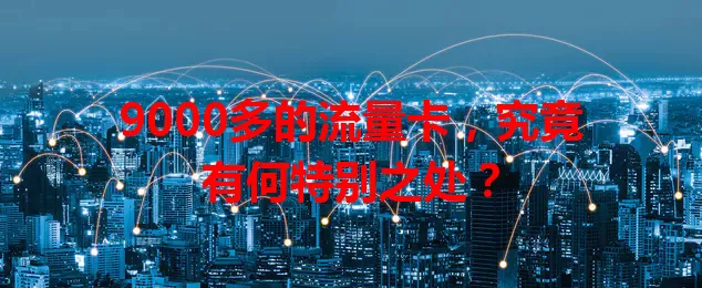 9000多的流量卡，究竟有何特别之处？