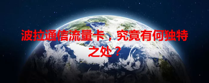 波拉通信流量卡，究竟有何独特之处？