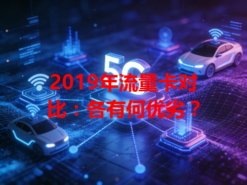 2019年流量卡对比:各有何优劣?