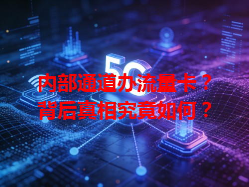 内部通道办流量卡？背后真相究竟如何？