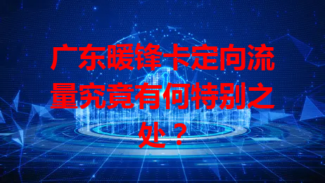 广东暖锋卡定向流量究竟有何特别之处？