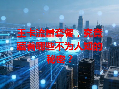 王卡流量套餐，究竟藏着哪些不为人知的秘密？